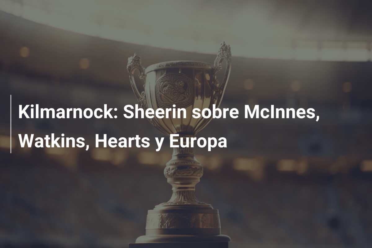 Kilmarnock: Sheerin sobre McInnes, Watkins, Hearts y Europa