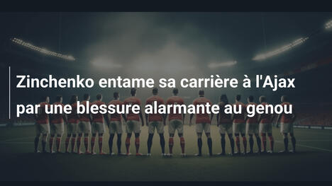 Zinchenko entame sa carrière à l'Ajax par une blessure alarmante au genou