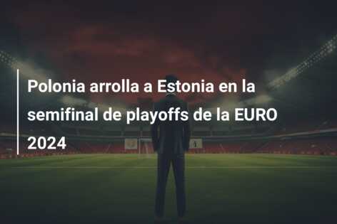 Polonia arrolla a Estonia en la semifinal de playoffs de la EURO 2024
