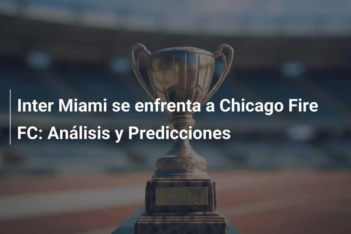 Inter Miami se enfrenta a Chicago Fire FC: Análisis y Predicciones