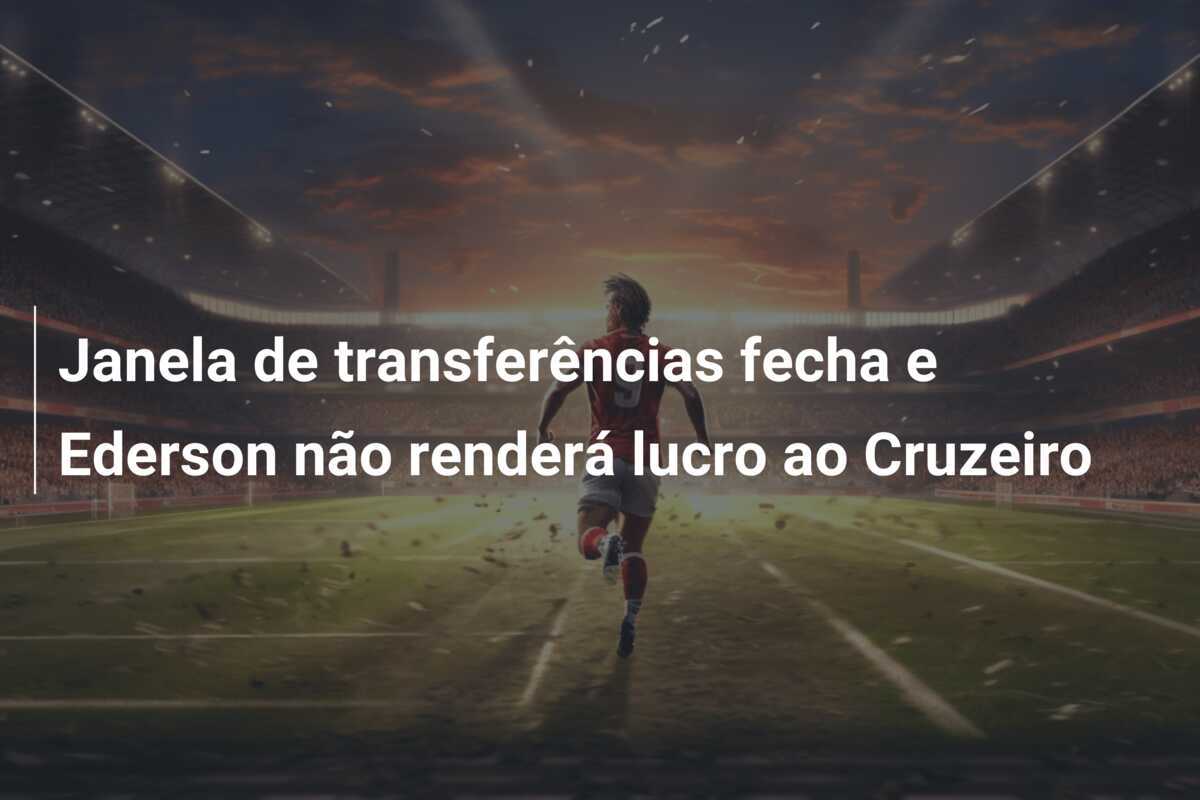 Janela de transferências fecha e Ederson não renderá lucro ao Cruzeiro