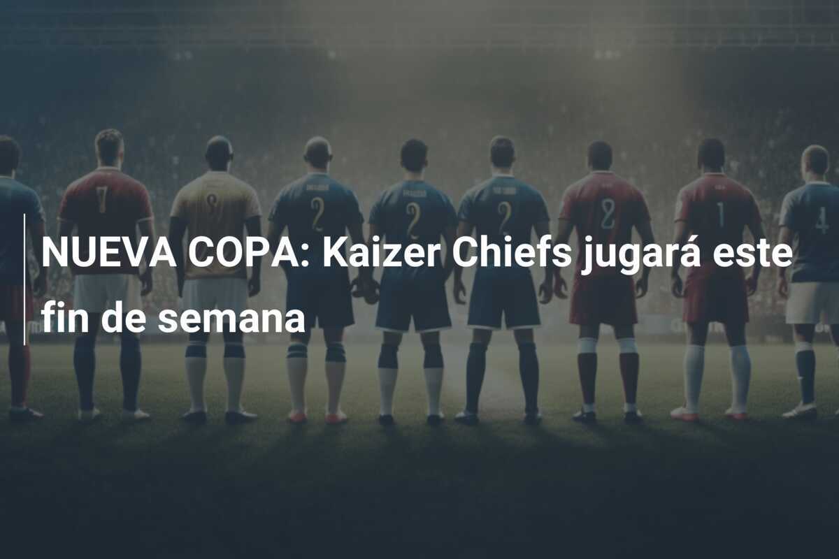 NUEVA COPA: Kaizer Chiefs jugará este fin de semana