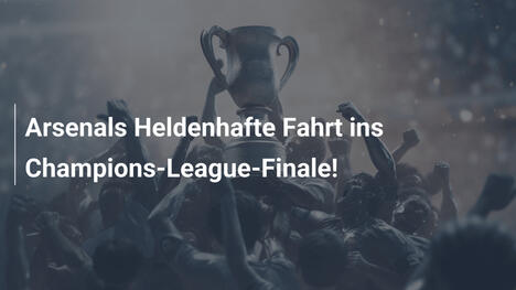 Arsenals Heldenhafte Fahrt ins Champions-League-Finale!