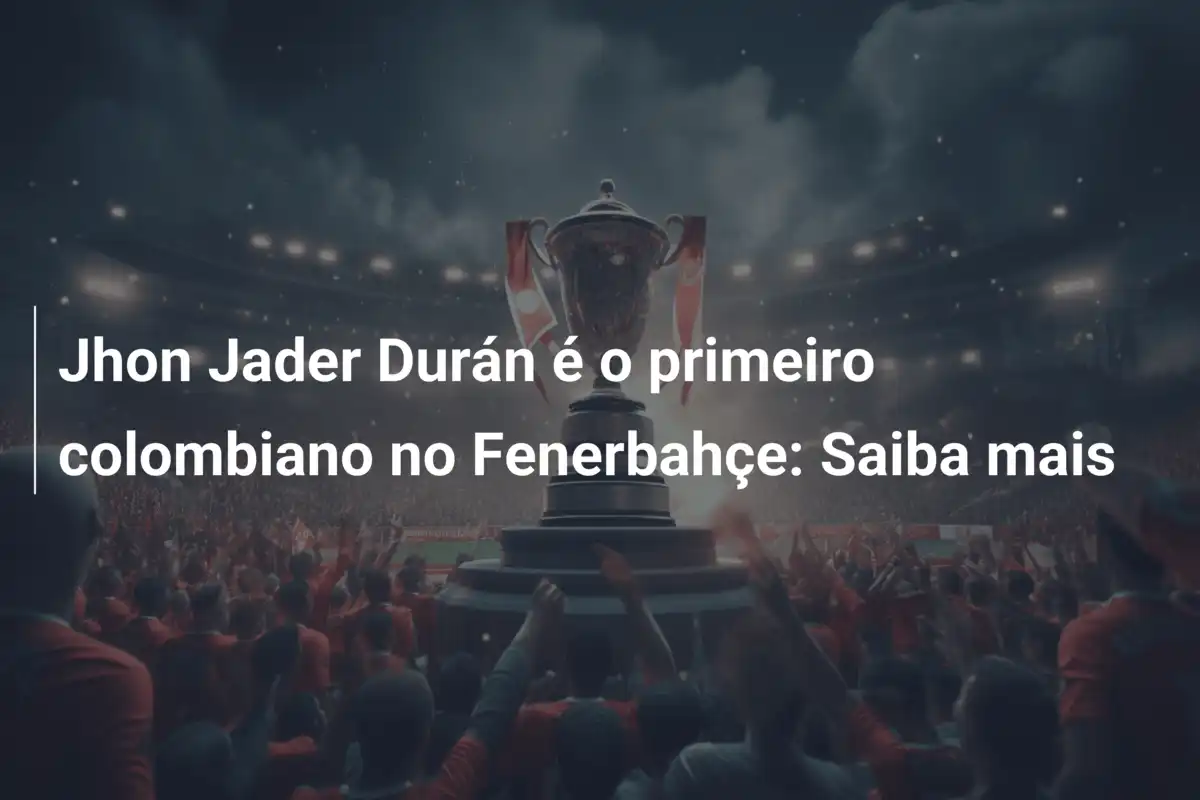 Jhon Jader Durán é o primeiro colombiano no Fenerbahçe: Saiba mais