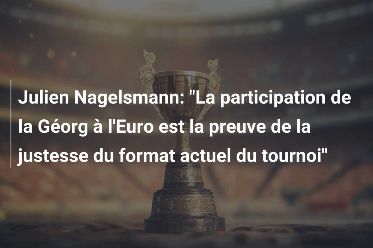 Julien Nagelsmann: “La participation de la Géorg à l’Euro est la preuve de la justesse du format actuel du tournoi”