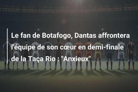 Le fan de Botafogo, Dantas affrontera l’équipe de son cœur en demi-finale de la Taça Rio : “Anxieux”
