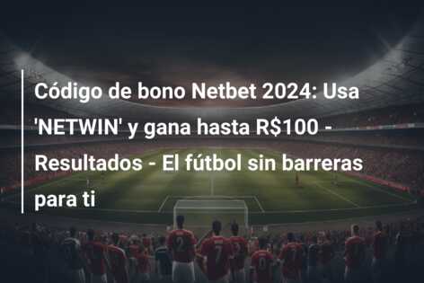 Código de bono Netbet 2024: Usa ‘NETWIN’ y gana hasta R$100 – Resultados – El fútbol sin barreras para ti
