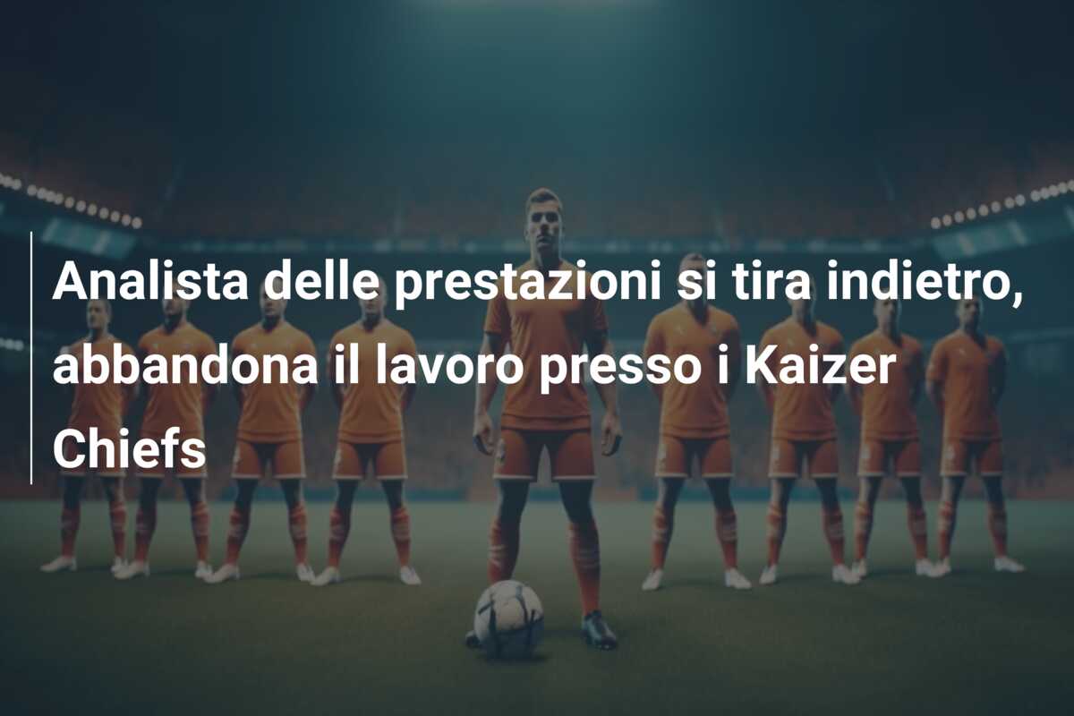 Analista delle prestazioni si tira indietro, abbandona il lavoro presso i Kaizer Chiefs