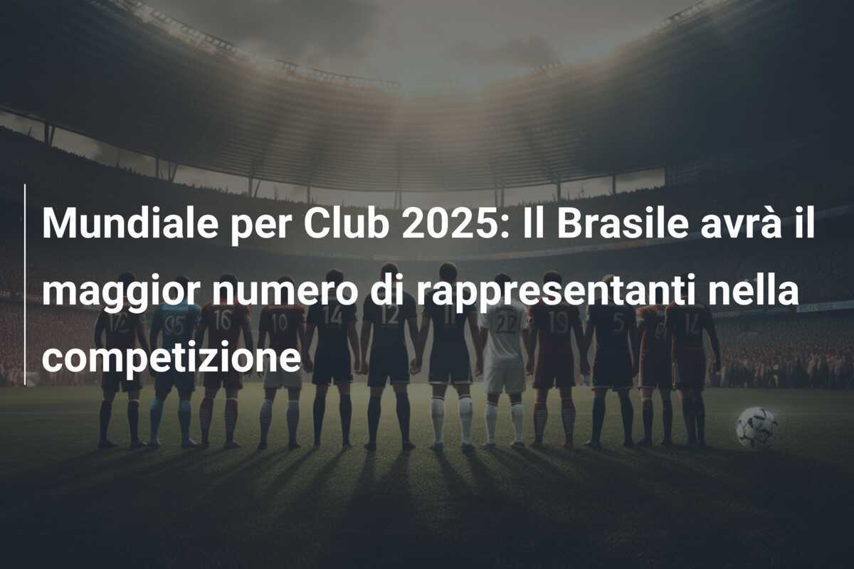 Mundiale per Club 2025: Il Brasile avrà il maggior numero di rappresentanti nella competizione