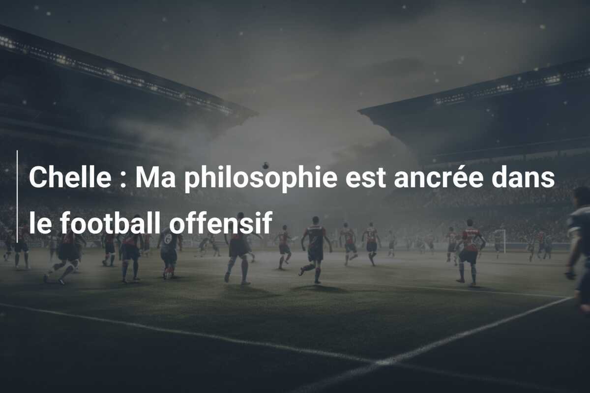 Chelle : Ma philosophie est ancrée dans le football offensif