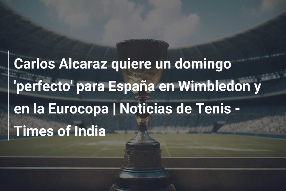 Carlos Alcaraz quiere un domingo ‘perfecto’ para España en Wimbledon y en la Eurocopa | Noticias de Tenis – Times of India