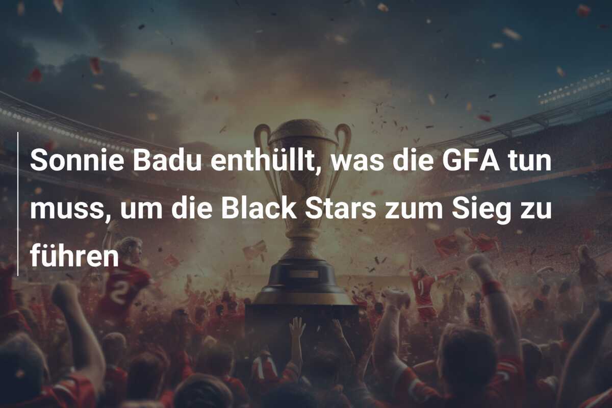 Sonnie Badu enthüllt, was die GFA tun muss, um die Black Stars zum Sieg zu führen