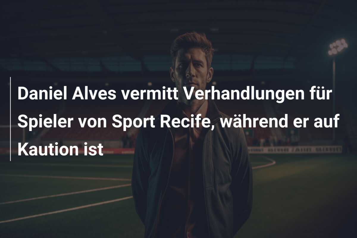 Daniel Alves vermitt Verhandlungen für Spieler von Sport Recife, während er auf Kaution ist