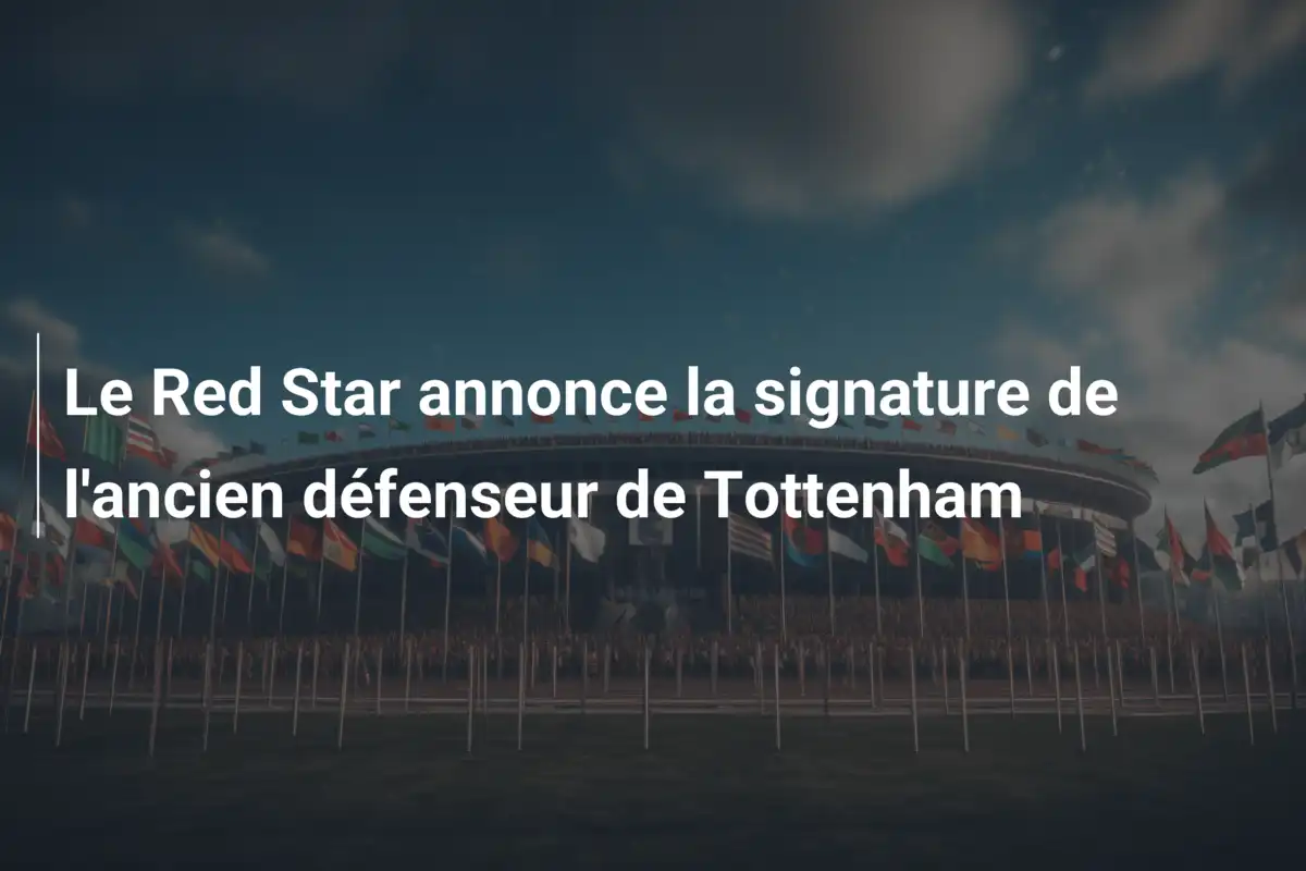 Le Red Star annonce la signature de l'ancien défenseur de Tottenham
