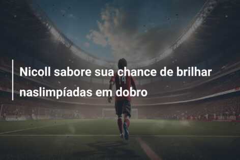 Nicoll sabore sua chance de brilhar naslimpíadas em dobro
