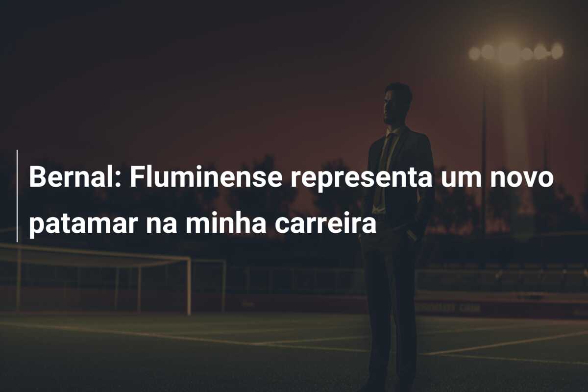 Bernal: Fluminense representa um novo patamar na minha carreira