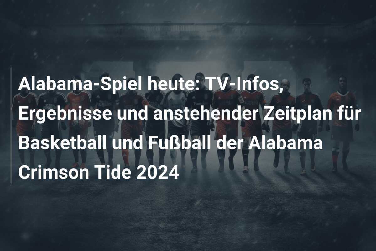 Alabama-Spiel heute: TV-Infos, Ergebnisse und anstehender Zeitplan für Basketball und Fußball der Alabama Crimson Tide 2024