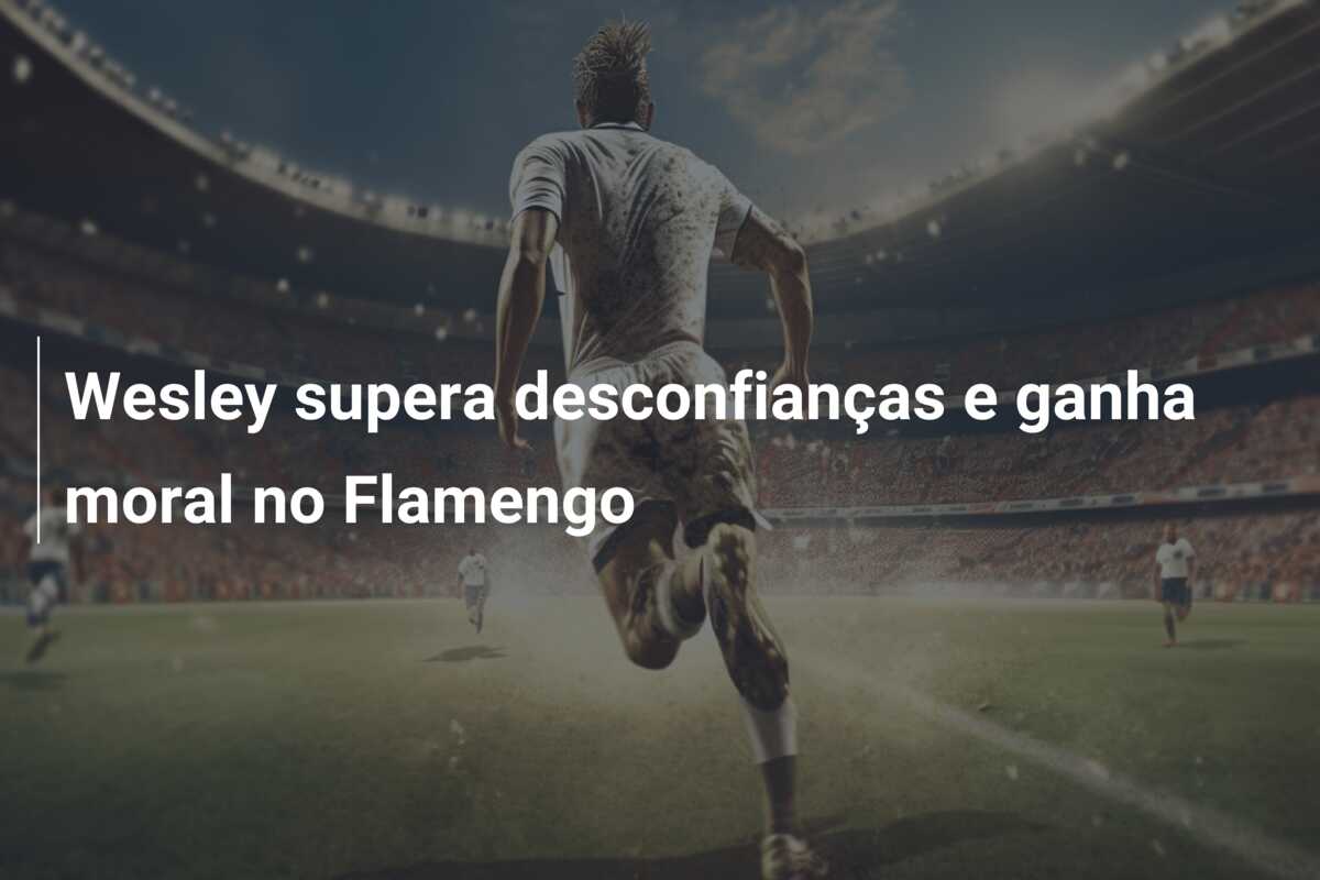 Wesley supera desconfianças e ganha moral no Flamengo