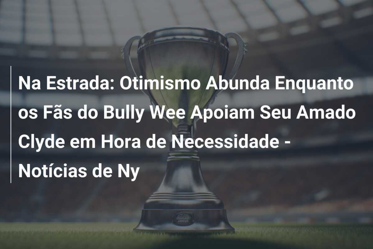 Na Estrada: Otimismo Abunda Enquanto os Fãs do Bully Wee Apoiam Seu Amado Clyde em Hora de Necessidade - Notícias de Ny
