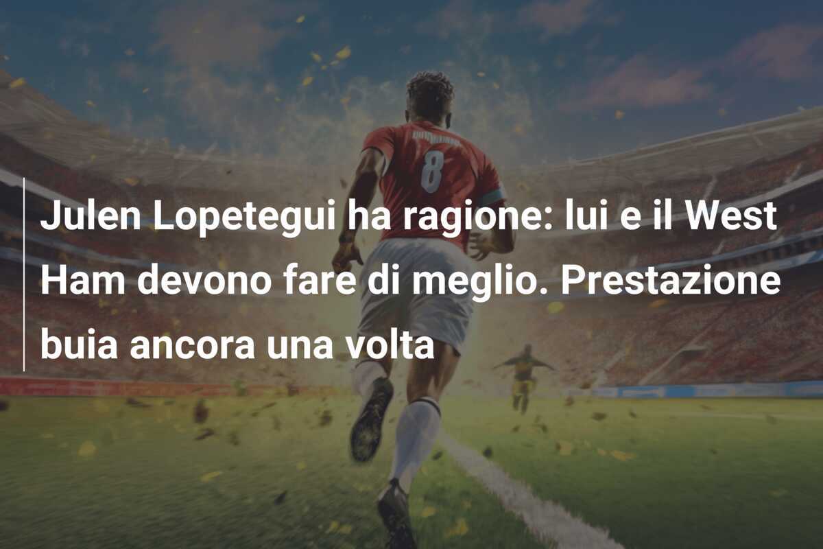 Julen Lopetegui ha ragione: lui e il West Ham devono fare di meglio. Prestazione buia ancora una volta