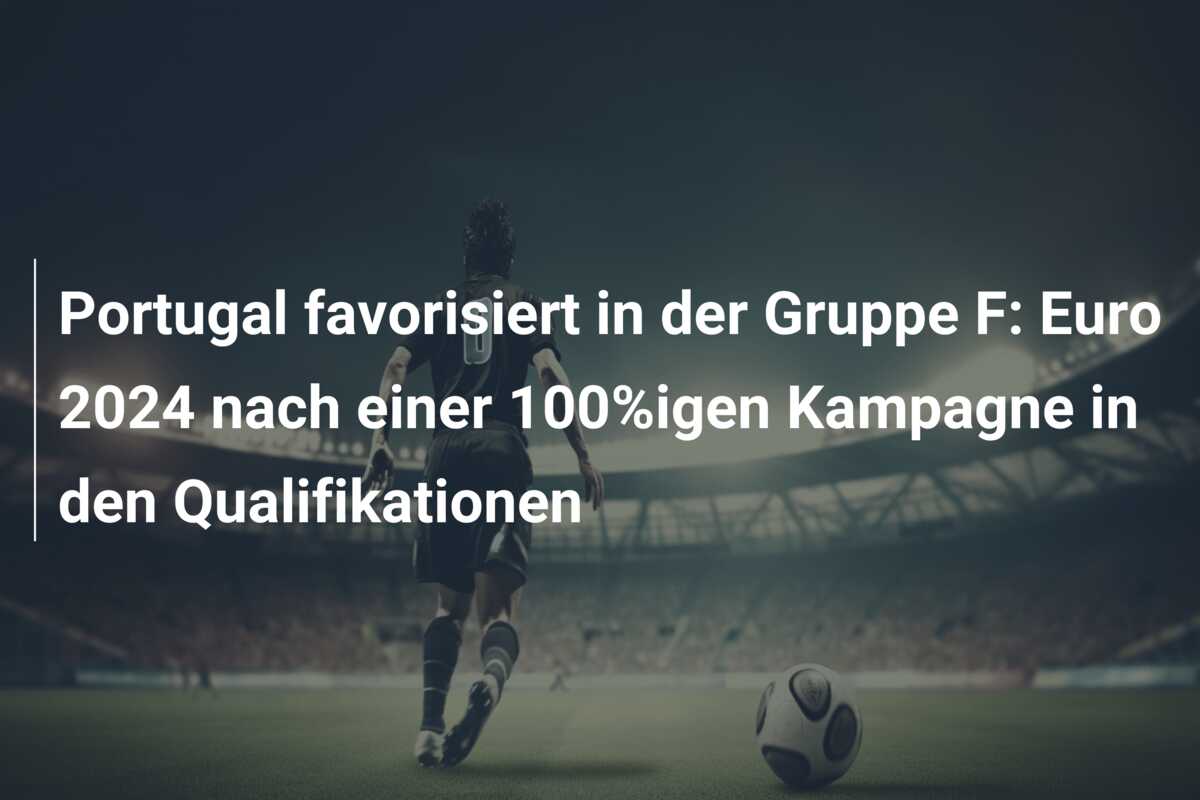 Portugal favorisiert in der Gruppe F: Euro 2024 nach einer 100%igen Kampagne in den Qualifikationen