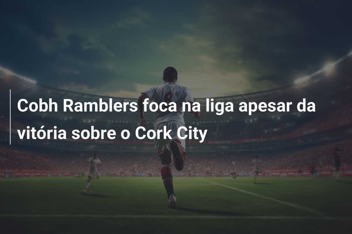Cobh Ramblers foca na liga apesar da vitória sobre o Cork City