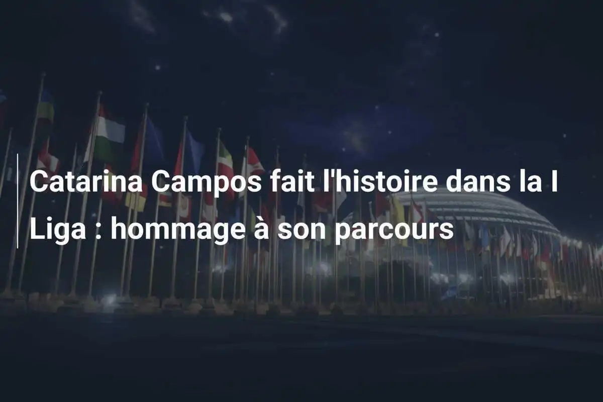 Catarina Campos fait l'histoire dans la I Liga : hommage à son parcours