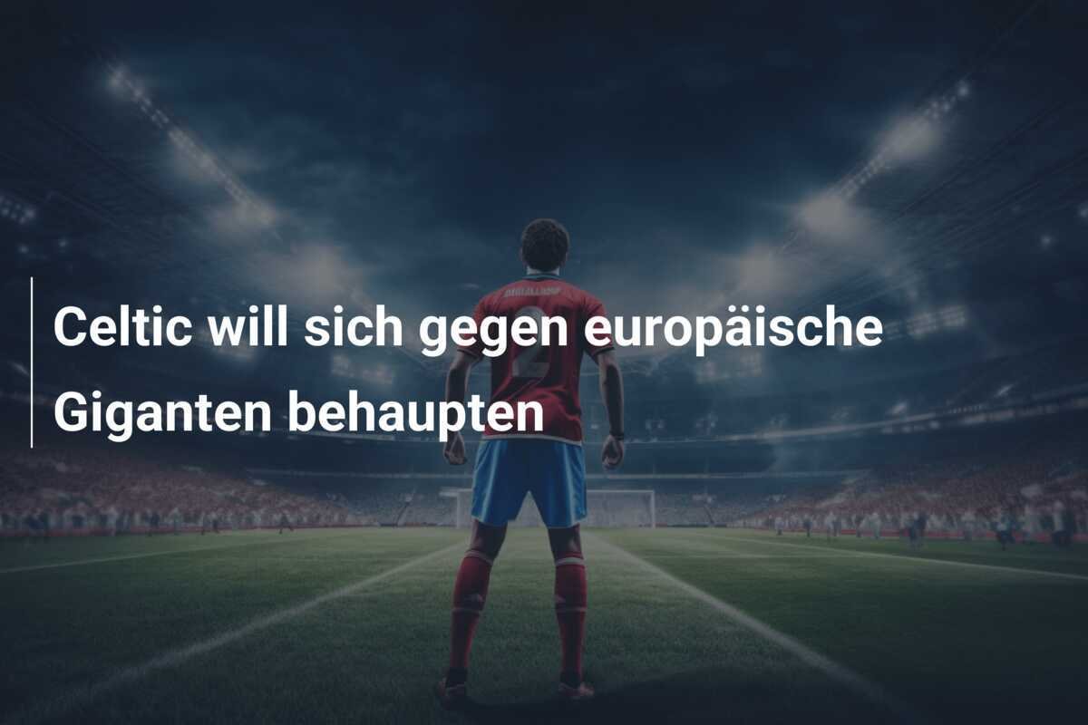 Celtic will sich gegen europäische Giganten behaupten
