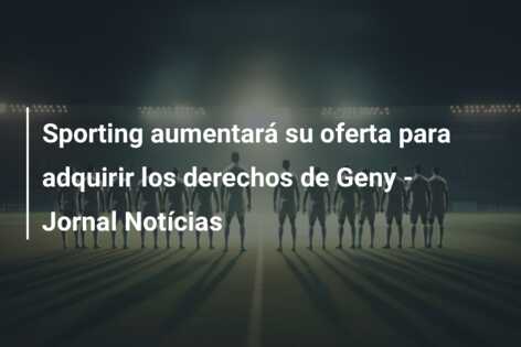 Sporting aumentará su oferta para adquirir los derechos de Geny – Jornal Notícias