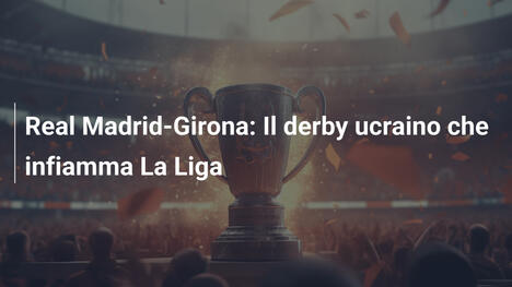 Real Madrid-Girona: Il derby ucraino che infiamma La Liga