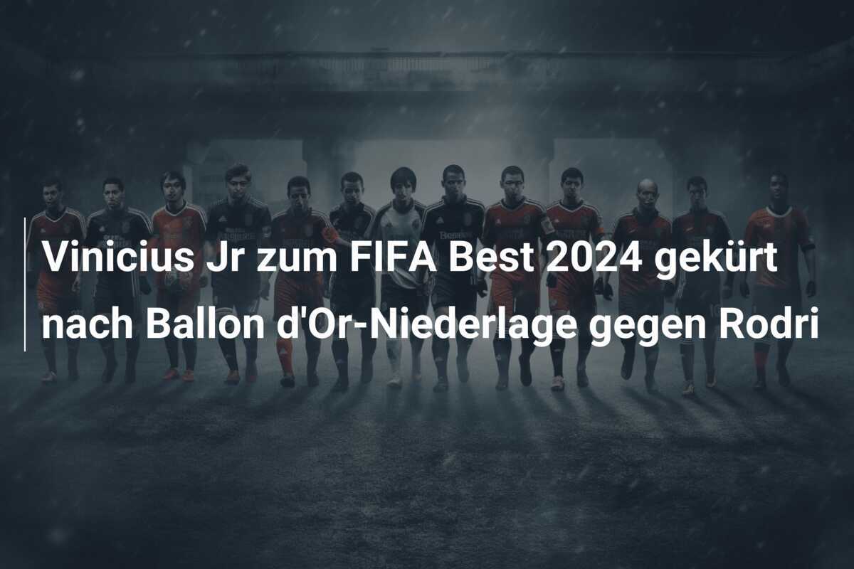 Vinicius Jr zum FIFA Best 2024 gekürt nach Ballon d'Or-Niederlage gegen Rodri