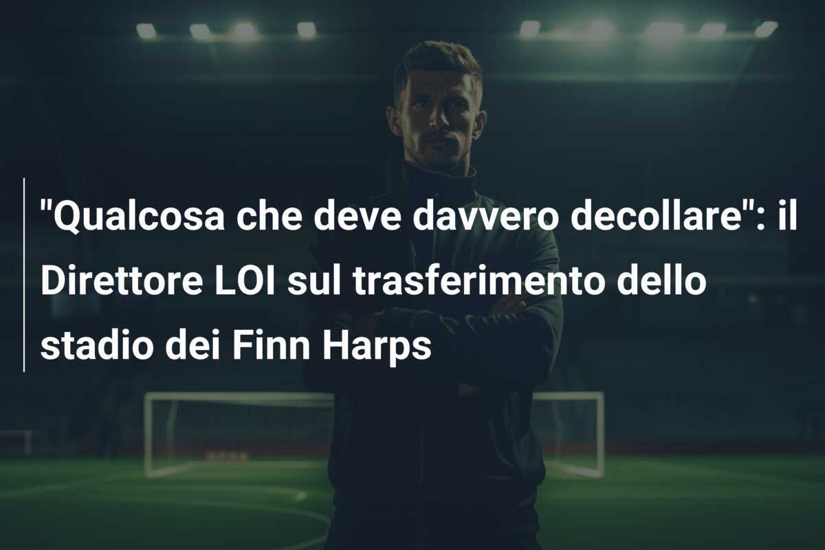 "Qualcosa che deve davvero decollare": il Direttore LOI sul trasferimento dello stadio dei Finn Harps