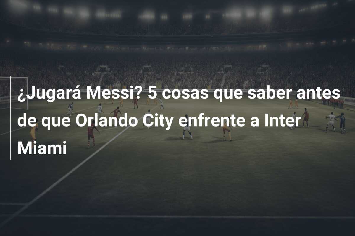 ¿Jugará Messi? 5 cosas que saber antes de que Orlando City enfrente a Inter Miami