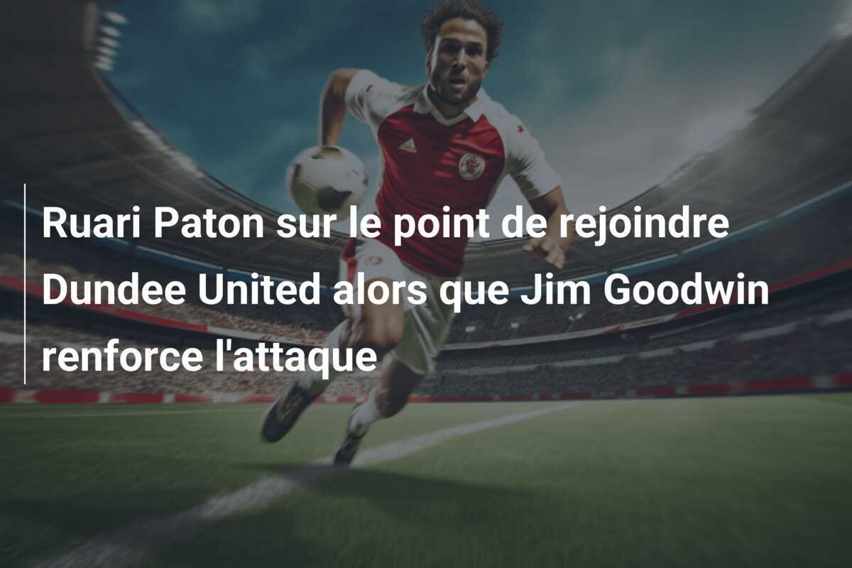 Ruari Paton sur le point de rejoindre Dundee United alors que Jim Goodwin renforce l'attaque