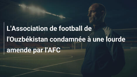 L'Association de football de l'Ouzbékistan condamnée à une lourde amende par l'AFC