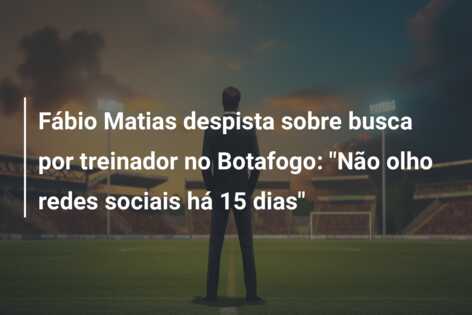 Fábio Matias despista sobre busca por treinador no Botafogo: “Não olho redes sociais há 15 dias”