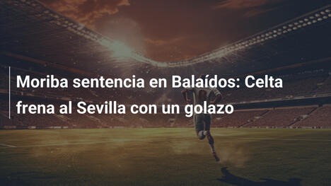 Moriba sentencia en Balaídos: Celta frena al Sevilla con un golazo