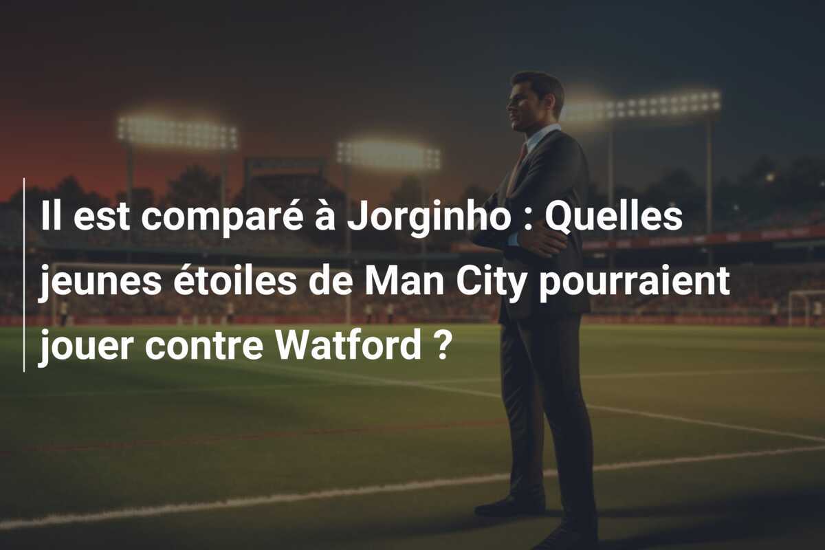 Il est comparé à Jorginho : Quelles jeunes étoiles de Man City pourraient jouer contre Watford ?