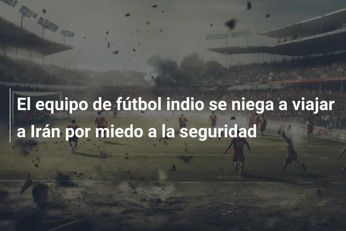 El equipo de fútbol indio se niega a viajar a Irán por miedo a la seguridad