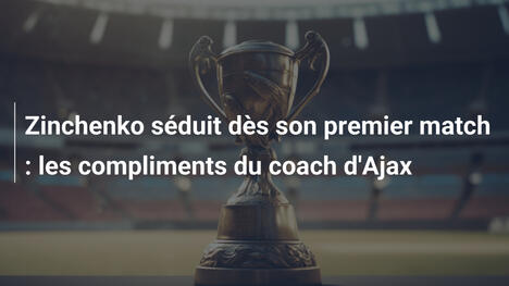 Zinchenko séduit dès son premier match : les compliments du coach d'Ajax