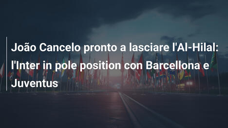 João Cancelo pronto a lasciare l'Al-Hilal: l'Inter in pole position con Barcellona e Juventus