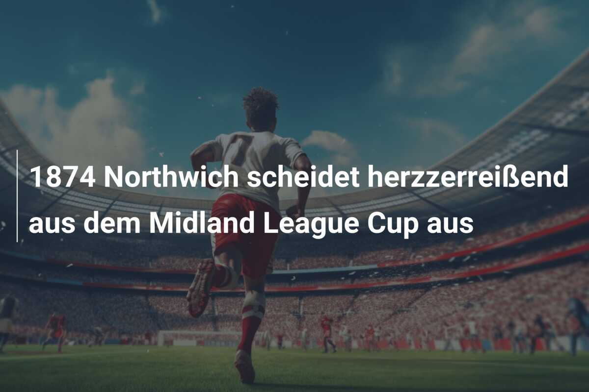 1874 Northwich scheidet herzzerreißend aus dem Midland League Cup aus