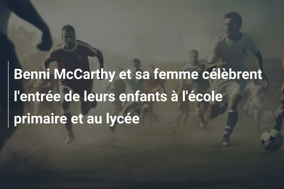 Benni McCarthy et sa femme célèbrent l’entrée de leurs enfants à l’école primaire et au lycée