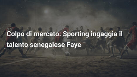Colpo di mercato: Sporting ingaggia il talento senegalese Faye