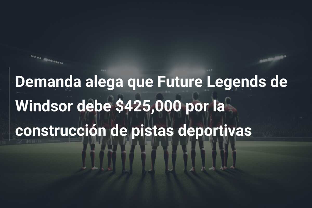 Demanda alega que Future Legends de Windsor debe $425,000 por la construcción de pistas deportivas