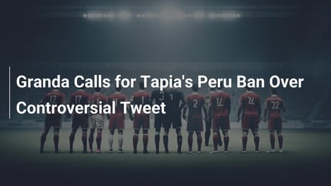 グランダ、タピアのペルー代表招集禁止を要求 物議のツイートが波紋