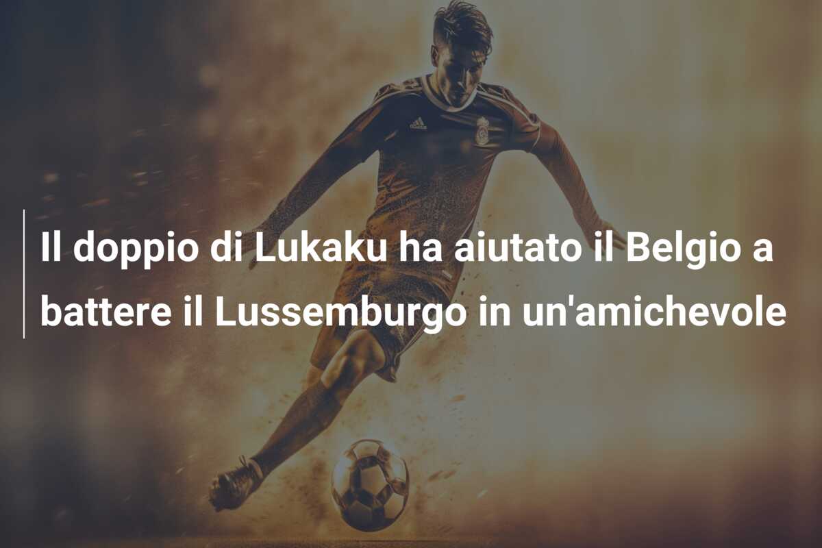Il doppio di Lukaku ha aiutato il Belgio a battere il Lussemburgo in un’amichevole