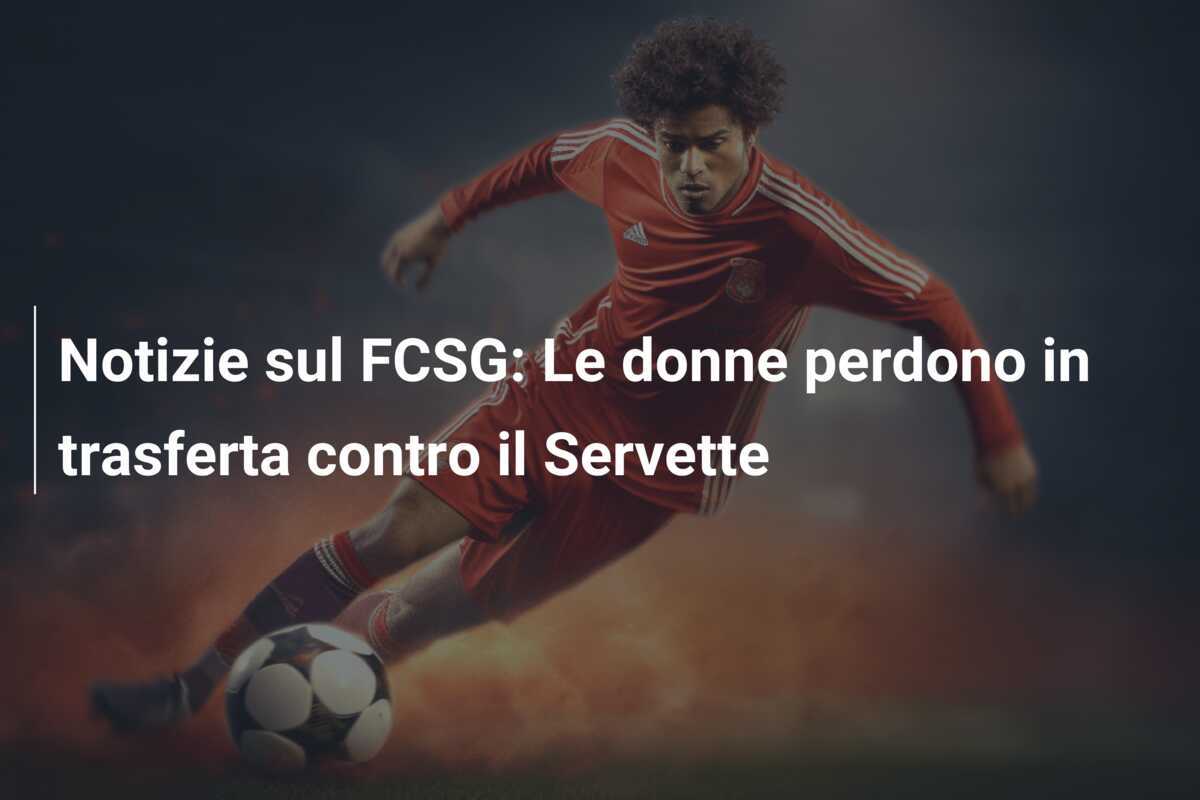Notizie sul FCSG: Le donne perdono in trasferta contro il Servette
