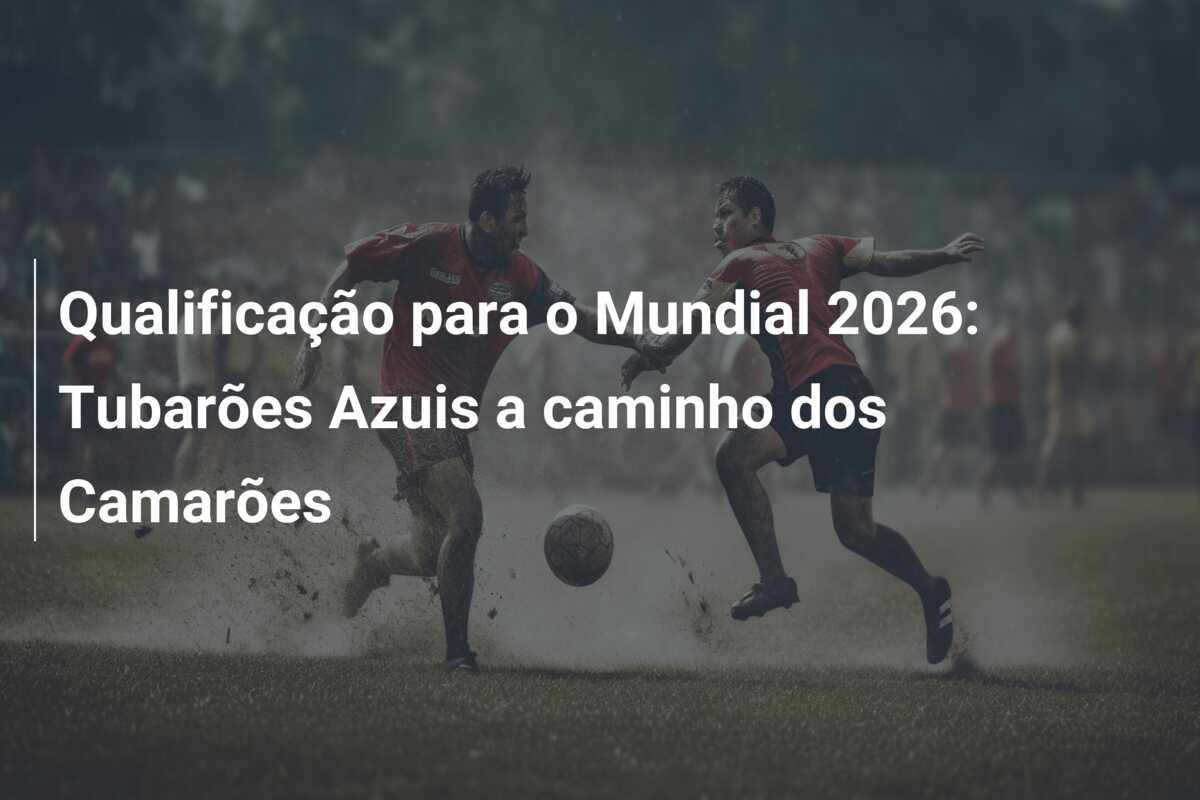 Qualificação para o Mundial 2026: Tubarões Azuis a caminho dos Camarões