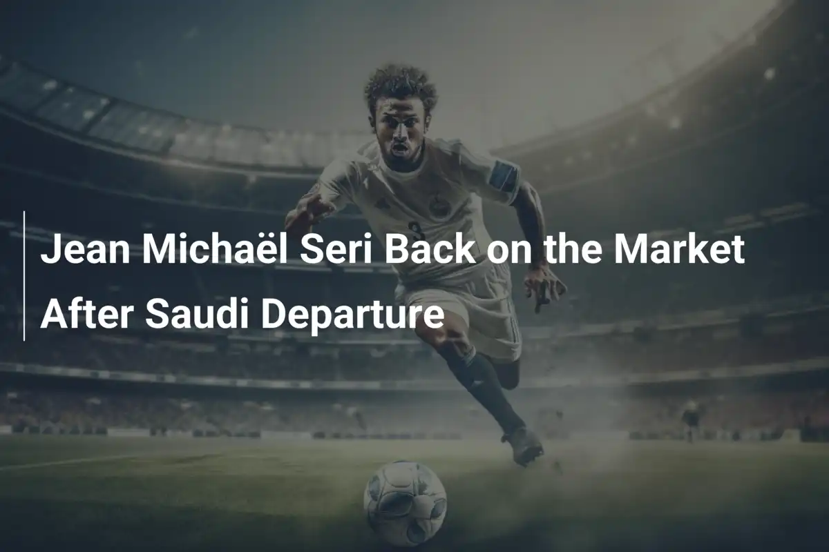 Jean Michaël Seri Back on the Market After Saudi Departure